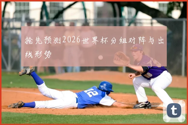 抢先预测2026世界杯分组对阵与出线形势