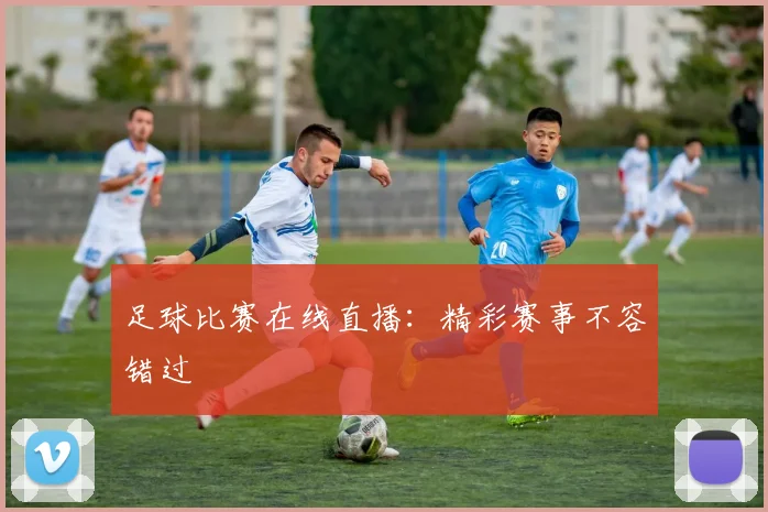 足球比赛在线直播:精彩赛事不容错过