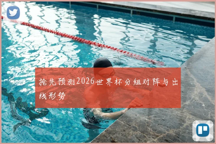 抢先预测2026世界杯分组对阵与出线形势