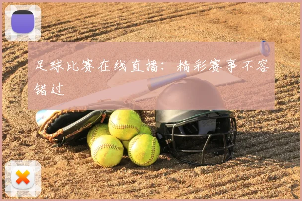 足球比赛在线直播：精彩赛事不容错过